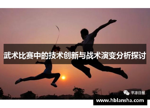 武术比赛中的技术创新与战术演变分析探讨 武术比赛中的技术创新与战术演变分析探讨