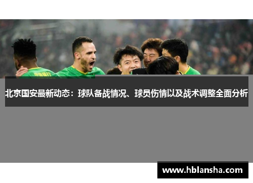 北京国安最新动态:球队备战情况、球员伤情以及战术调整全面分析 北京国安最新动态:球队备战情况、球员伤情以及战术调整全面分析