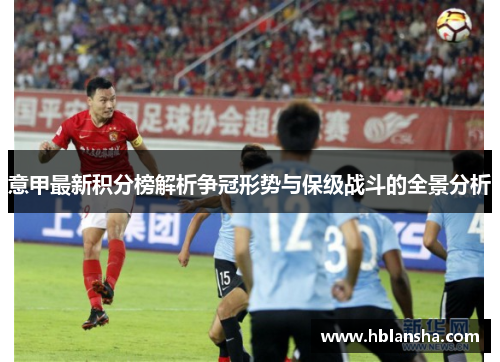 意甲最新积分榜解析争冠形势与保级战斗的全景分析 意甲最新积分榜解析争冠形势与保级战斗的全景分析
