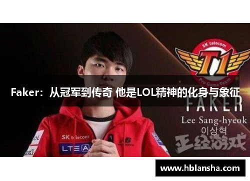 Faker:从冠军到传奇 他是LOL精神的化身与象征 Faker:从冠军到传奇 他是LOL精神的化身与象征