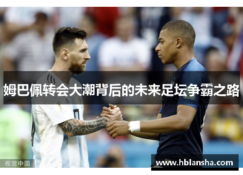 姆巴佩转会大潮背后的未来足坛争霸之路 姆巴佩转会大潮背后的未来足坛争霸之路