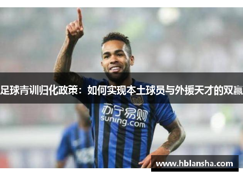 足球青训归化政策：如何实现本土球员与外援天才的双赢