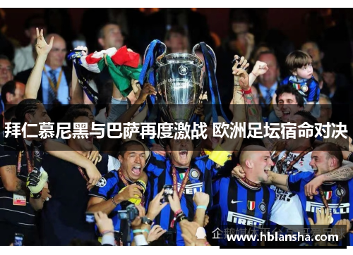 拜仁慕尼黑与巴萨再度激战 欧洲足坛宿命对决