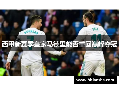 西甲新赛季皇家马德里能否重回巅峰夺冠 西甲新赛季皇家马德里能否重回巅峰夺冠