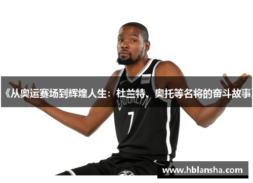 《从奥运赛场到辉煌人生:杜兰特、奥托等名将的奋斗故事》 《从奥运赛场到辉煌人生:杜兰特、奥托等名将的奋斗故事》