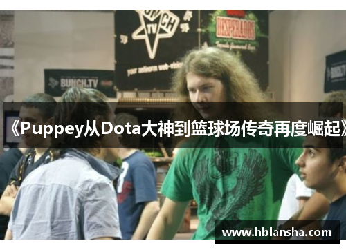 《Puppey从Dota大神到篮球场传奇再度崛起》