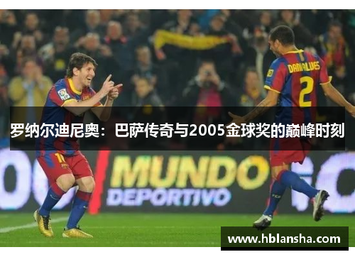 罗纳尔迪尼奥：巴萨传奇与2005金球奖的巅峰时刻