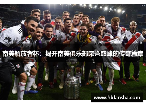 南美解放者杯:揭开南美俱乐部荣誉巅峰的传奇篇章 南美解放者杯:揭开南美俱乐部荣誉巅峰的传奇篇章