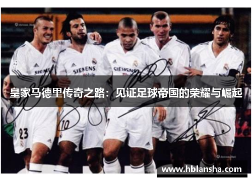 皇家马德里传奇之路：见证足球帝国的荣耀与崛起