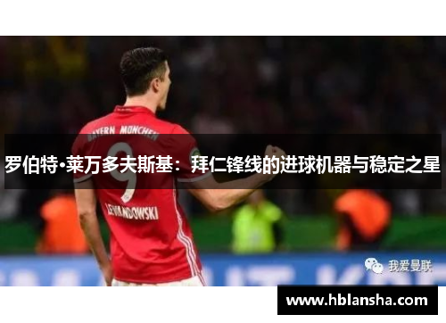 罗伯特·莱万多夫斯基：拜仁锋线的进球机器与稳定之星