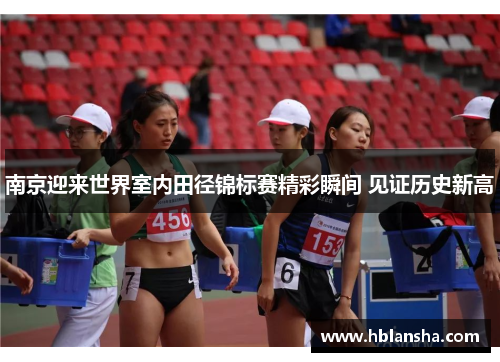 南京迎来世界室内田径锦标赛精彩瞬间 见证历史新高