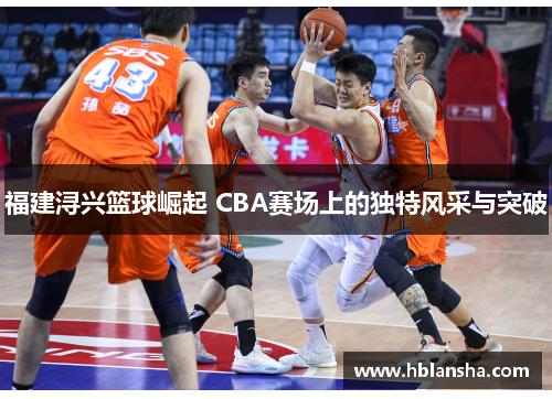 福建浔兴篮球崛起 CBA赛场上的独特风采与突破