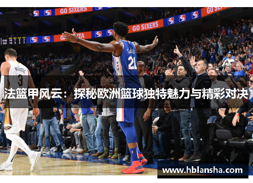法篮甲风云：探秘欧洲篮球独特魅力与精彩对决