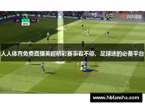 人人体育免费直播英超精彩赛事看不停,足球迷的必备平台 人人体育免费直播英超精彩赛事看不停,足球迷的必备平台