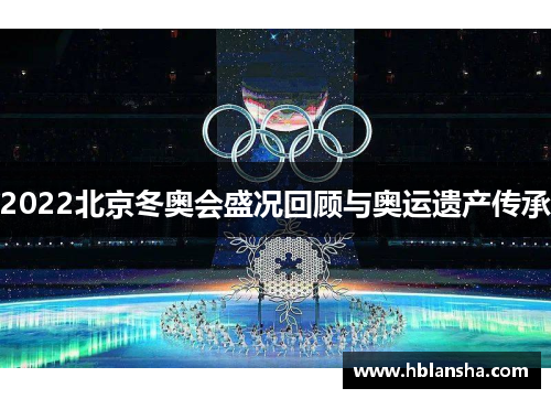 2022北京冬奥会盛况回顾与奥运遗产传承 2022北京冬奥会盛况回顾与奥运遗产传承