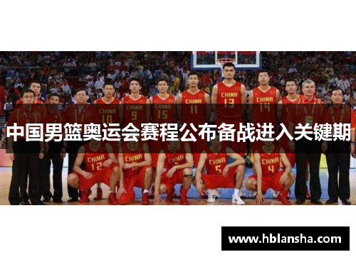 中国男篮奥运会赛程公布备战进入关键期
