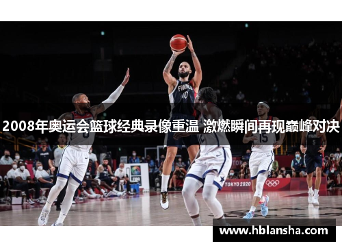 2008年奥运会篮球经典录像重温 激燃瞬间再现巅峰对决