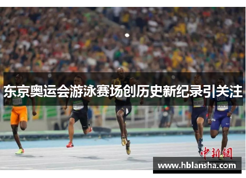 东京奥运会游泳赛场创历史新纪录引关注