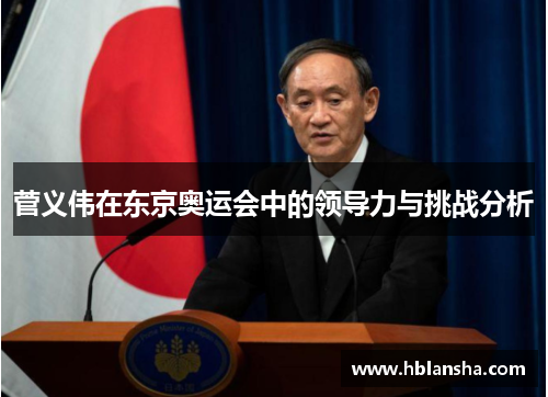 菅义伟在东京奥运会中的领导力与挑战分析