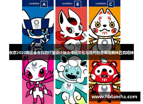 东京2020奥运会吉祥物灯笼设计融合传统文化与现代创意展现奥林匹克精神